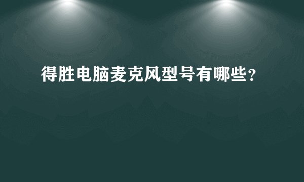 得胜电脑麦克风型号有哪些？
