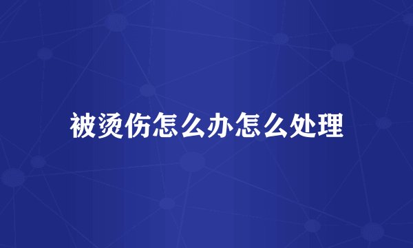 被烫伤怎么办怎么处理