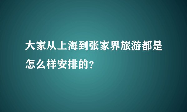 大家从上海到张家界旅游都是怎么样安排的？