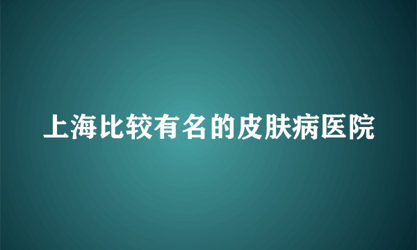上海比较有名的皮肤病医院
