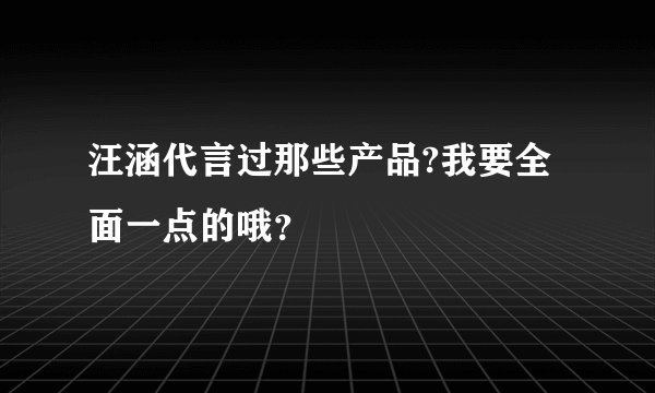 汪涵代言过那些产品?我要全面一点的哦?