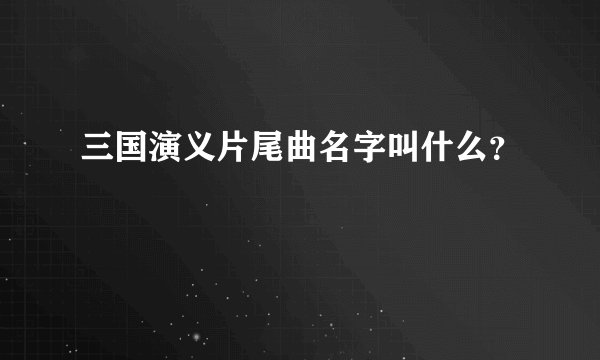 三国演义片尾曲名字叫什么？
