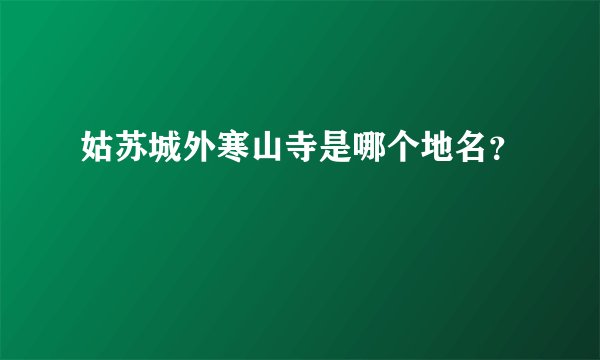 姑苏城外寒山寺是哪个地名？
