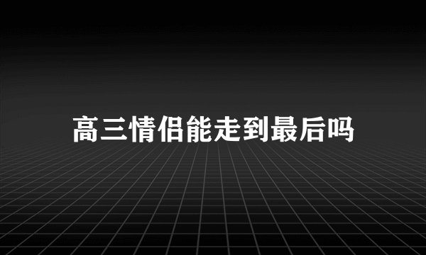 高三情侣能走到最后吗