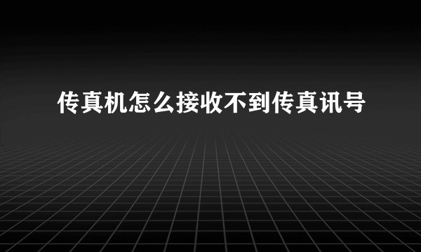 传真机怎么接收不到传真讯号