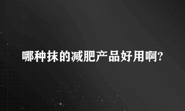 哪种抹的减肥产品好用啊?