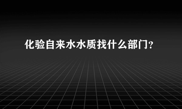 化验自来水水质找什么部门？