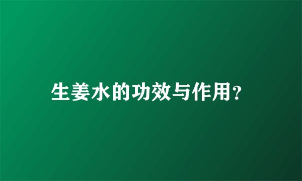 生姜水的功效与作用？