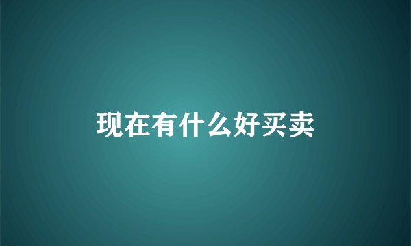 现在有什么好买卖