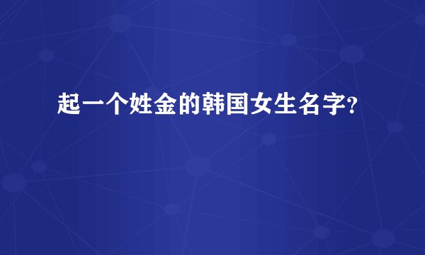 起一个姓金的韩国女生名字？
