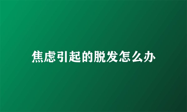 焦虑引起的脱发怎么办