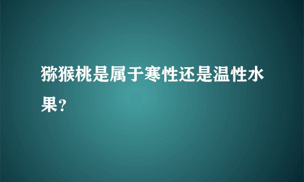 猕猴桃是属于寒性还是温性水果？