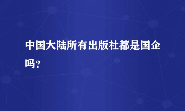 中国大陆所有出版社都是国企吗？