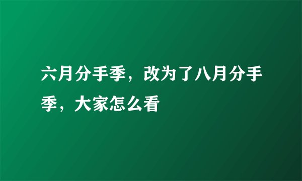 六月分手季，改为了八月分手季，大家怎么看