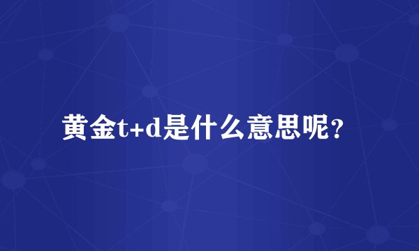 黄金t+d是什么意思呢？
