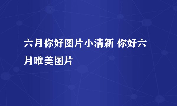 六月你好图片小清新 你好六月唯美图片