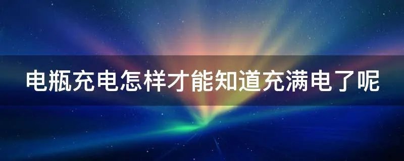 电瓶充电怎样才能知道充满电了呢