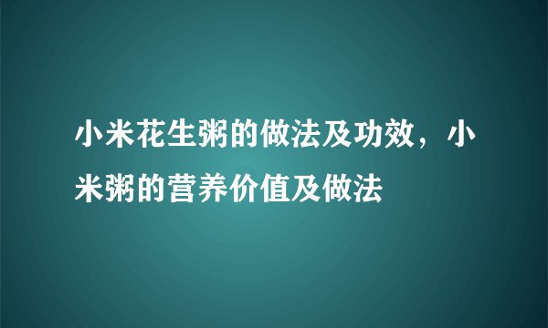 小米花生粥的做法及功效,小米粥的营养价值及做法