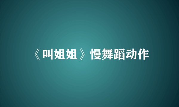 《叫姐姐》慢舞蹈动作