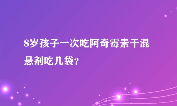 8岁孩子一次吃阿奇霉素干混悬剂吃几袋？