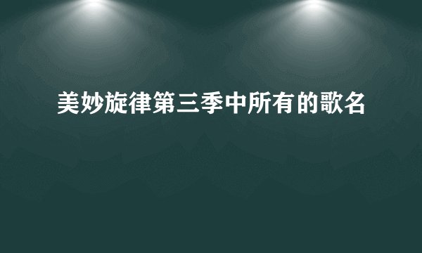 美妙旋律第三季中所有的歌名