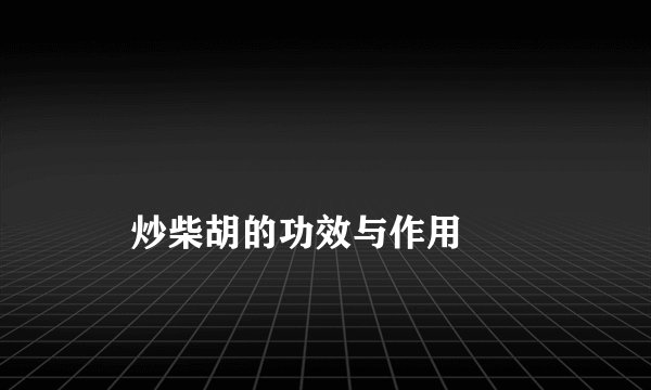 
    炒柴胡的功效与作用
  