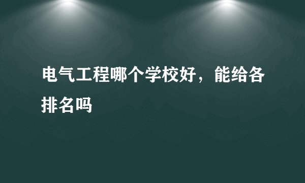 电气工程哪个学校好，能给各排名吗