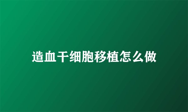 造血干细胞移植怎么做