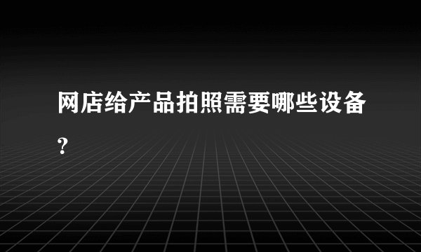 网店给产品拍照需要哪些设备?