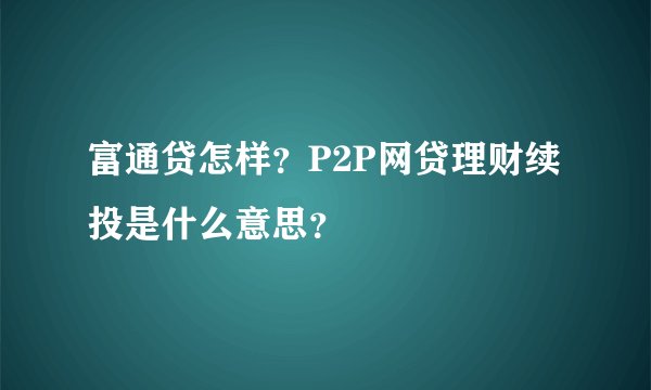 富通贷怎样?P2P网贷理财续投是什么意思?
