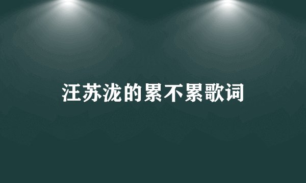 汪苏泷的累不累歌词