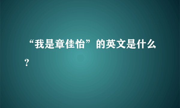 “我是章佳怡”的英文是什么？
