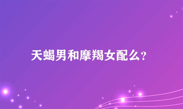 天蝎男和摩羯女配么？