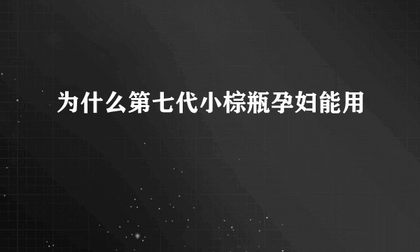 为什么第七代小棕瓶孕妇能用