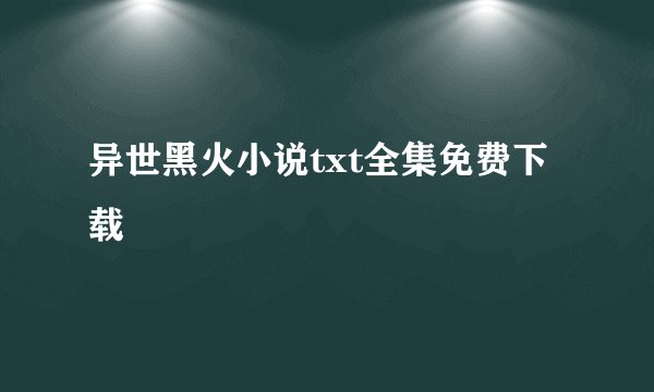 异世黑火小说txt全集免费下载