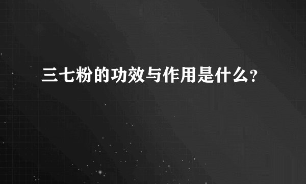 三七粉的功效与作用是什么？