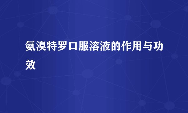 氨溴特罗口服溶液的作用与功效