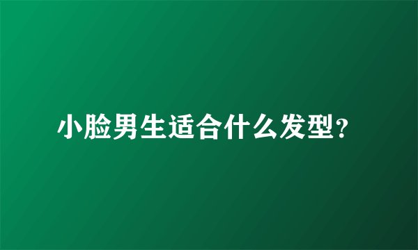 小脸男生适合什么发型？