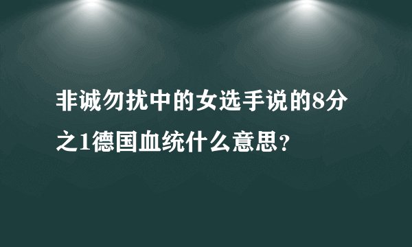 非诚勿扰中的女选手说的8分之1德国血统什么意思？