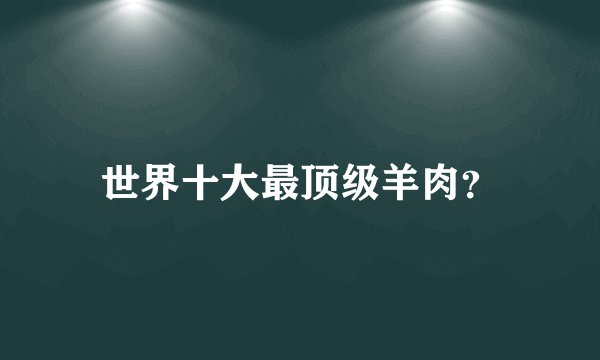 世界十大最顶级羊肉？