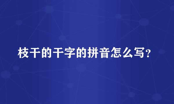 枝干的干字的拼音怎么写？