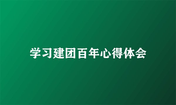 学习建团百年心得体会