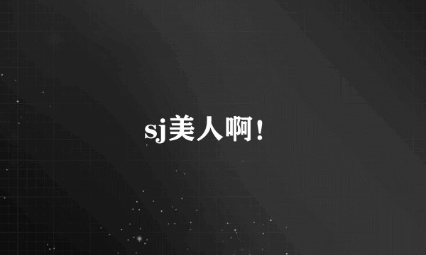 sj美人啊！