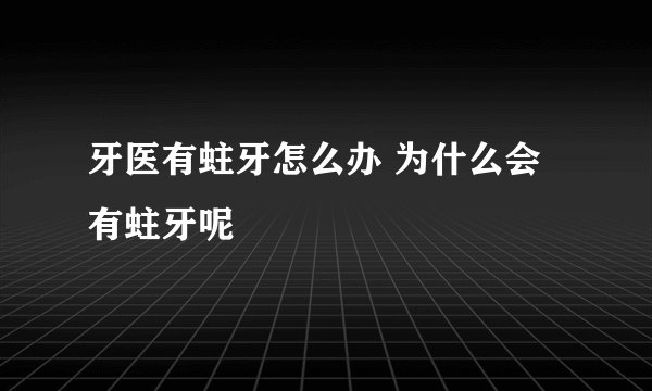牙医有蛀牙怎么办 为什么会有蛀牙呢