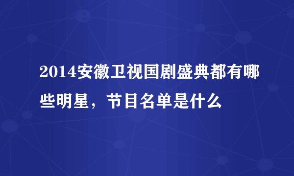 2014安徽卫视国剧盛典都有哪些明星，节目名单是什么