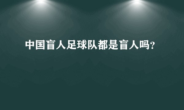 中国盲人足球队都是盲人吗?
