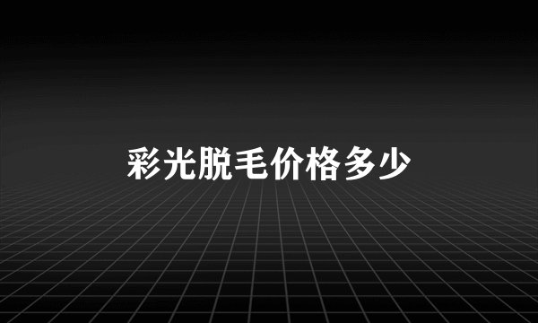 彩光脱毛价格多少