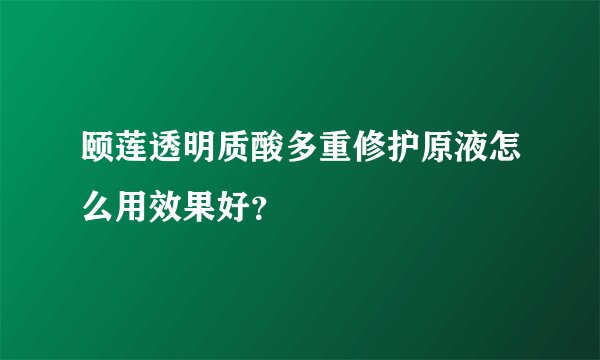 颐莲透明质酸多重修护原液怎么用效果好？