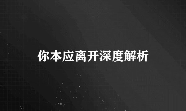 你本应离开深度解析