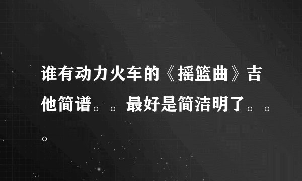谁有动力火车的《摇篮曲》吉他简谱。。最好是简洁明了。。。